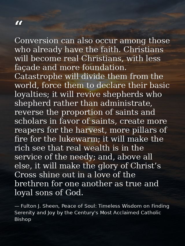 Conversion can also occur among those who already have the faith. Christians will become real Christians, with less faça — Fulton J. Sheen, Peace of Soul: Timeless Wisdom on Finding Serenity and Joy by the Century's Most Acclaimed Catholic Bishop