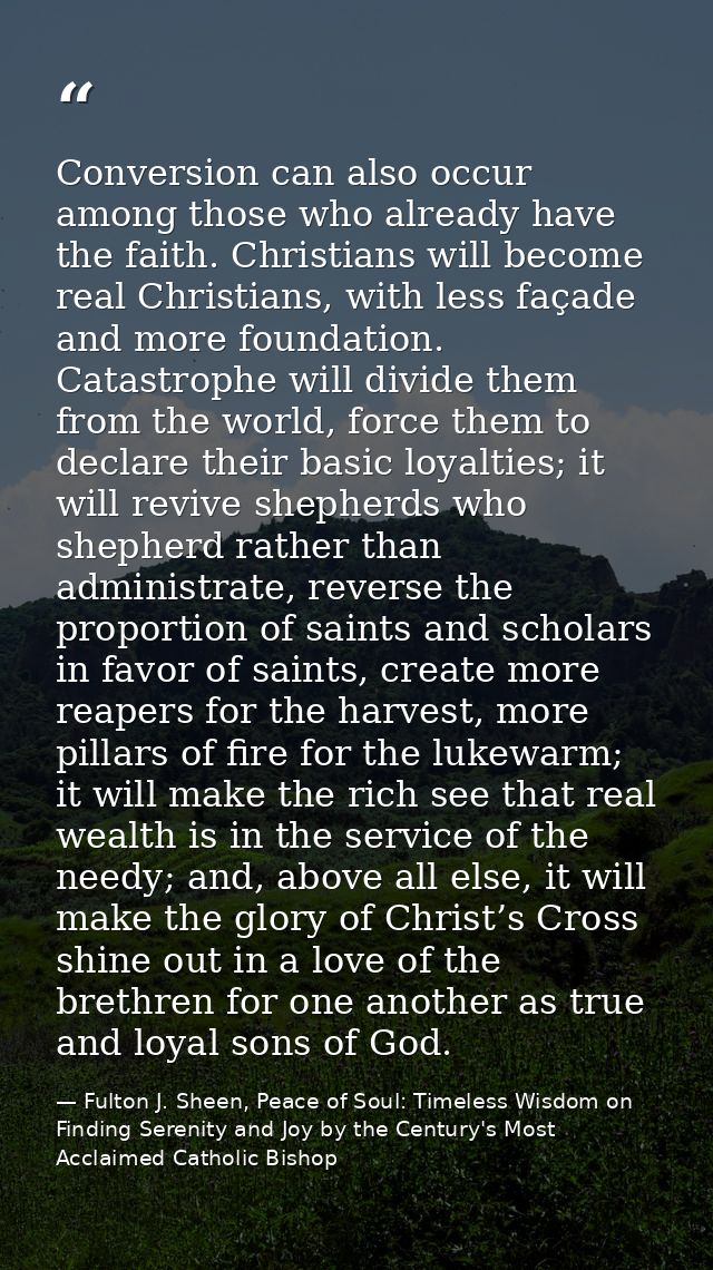 Conversion can also occur among those who already have the faith. Christians will become real Christians, with less faça — Fulton J. Sheen, Peace of Soul: Timeless Wisdom on Finding Serenity and Joy by the Century's Most Acclaimed Catholic Bishop