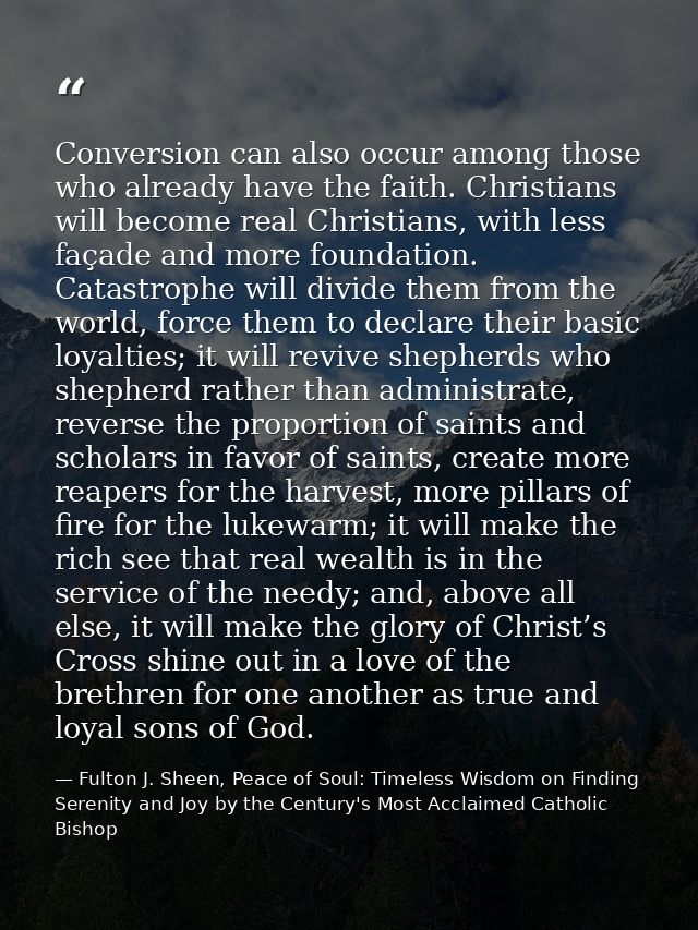Conversion can also occur among those who already have the faith. Christians will become real Christians, with less faça — Fulton J. Sheen, Peace of Soul: Timeless Wisdom on Finding Serenity and Joy by the Century's Most Acclaimed Catholic Bishop