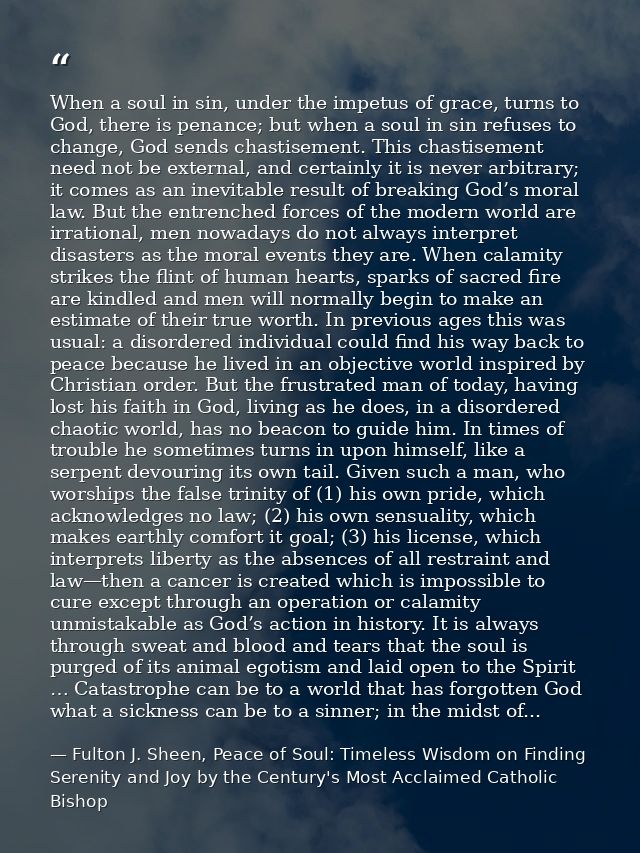 When a soul in sin, under the impetus of grace, turns to God, there is penance; but when a soul in sin refuses to change — Fulton J. Sheen, Peace of Soul: Timeless Wisdom on Finding Serenity and Joy by the Century's Most Acclaimed Catholic Bishop