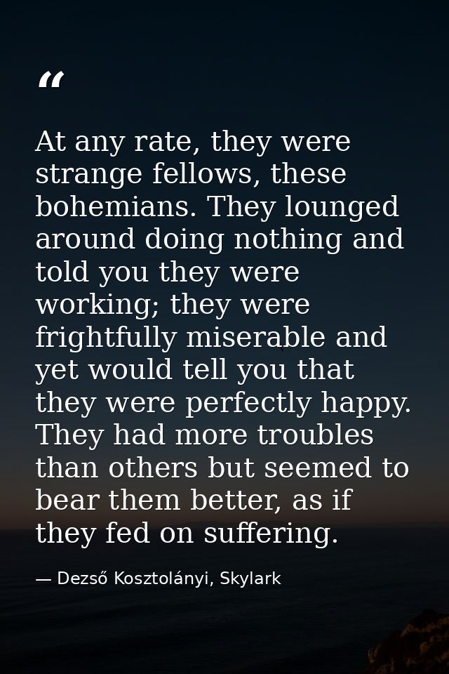 At any rate, they were strange fellows, these bohemians. They lounged around doing nothing and told you they were workin — Dezső Kosztolányi, Skylark