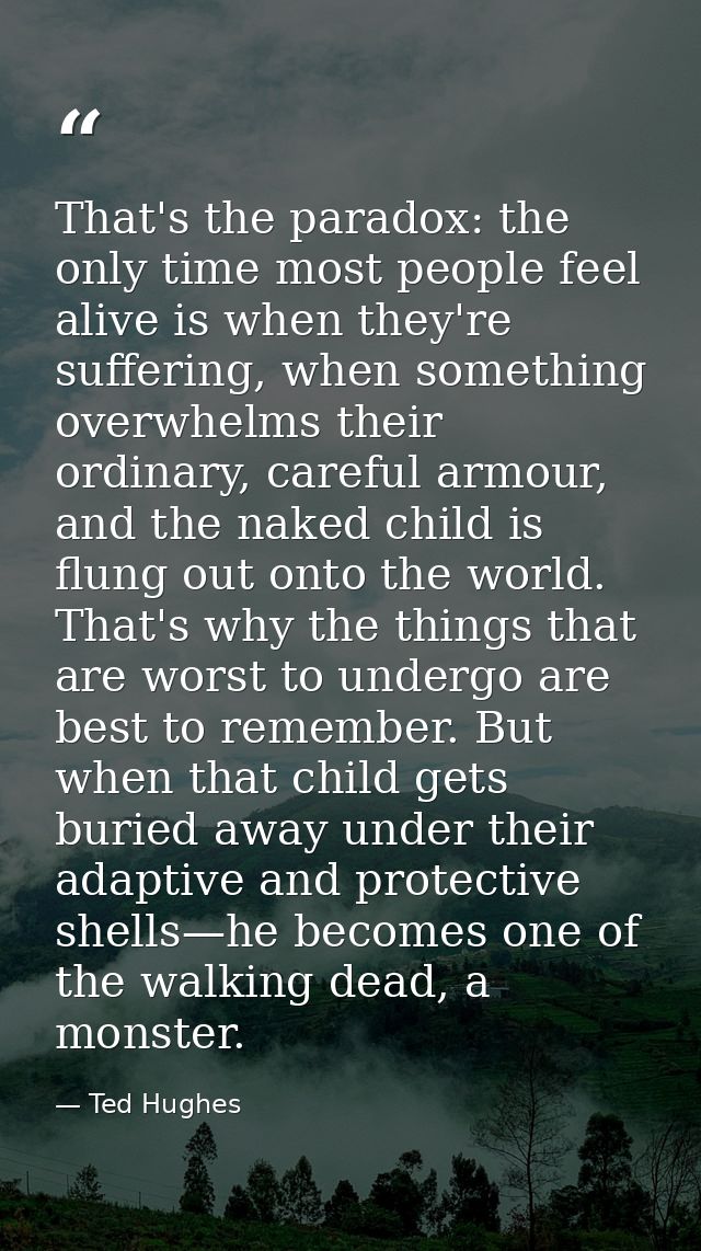 That's the paradox: the only time most people feel alive is when they're suffering, when something overwhelms their ordi — Ted Hughes
