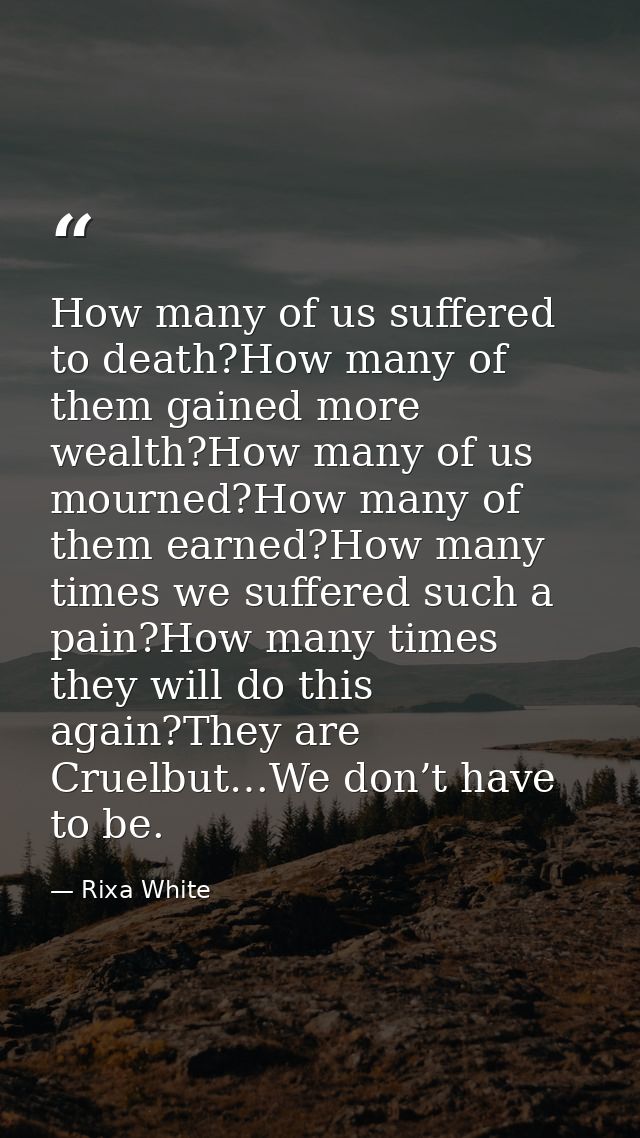 How many of us suffered to death?How many of them gained more wealth?How many of us mourned?How many of them earned?How  — Rixa White