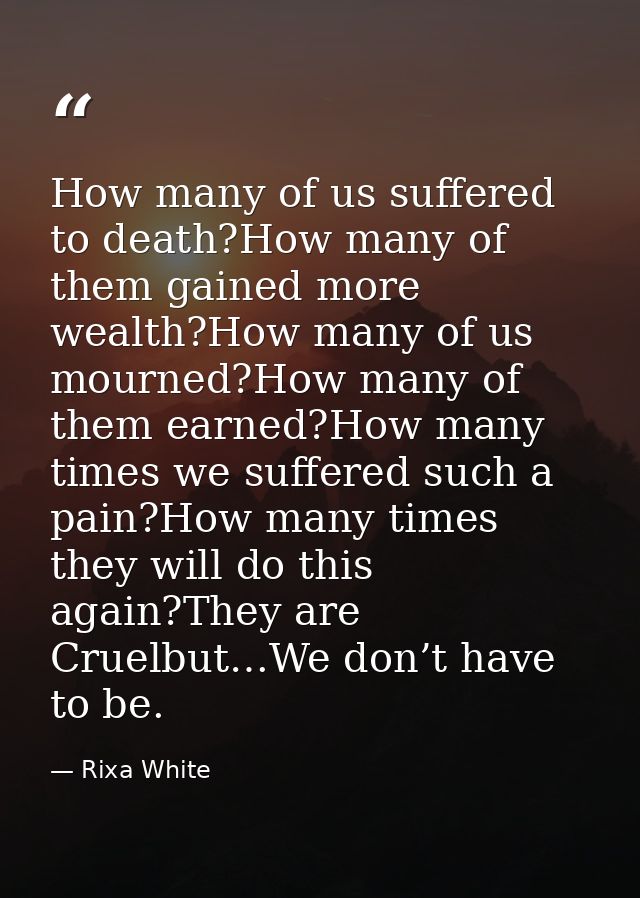 How many of us suffered to death?How many of them gained more wealth?How many of us mourned?How many of them earned?How  — Rixa White