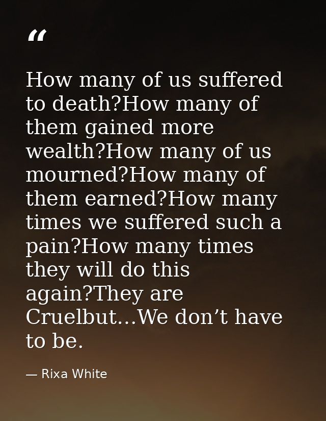 How many of us suffered to death?How many of them gained more wealth?How many of us mourned?How many of them earned?How  — Rixa White