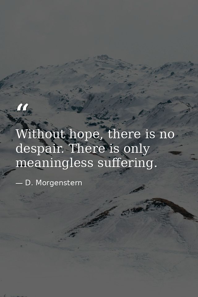 Without hope, there is no despair. There is only meaningless suffering. — D. Morgenstern