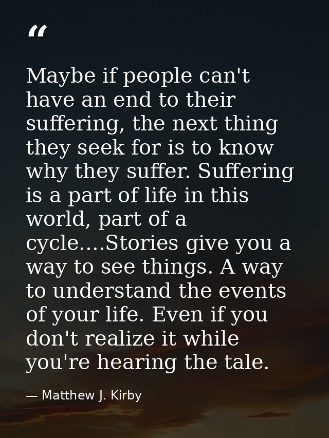 Maybe if people can't have an end to their suffering, the next thing they seek for is to know why they suffer. Suffering — Matthew J. Kirby