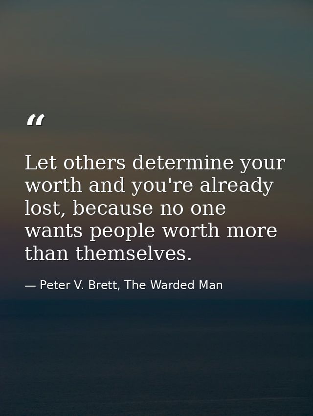 Let others determine your worth and you're already lost, because no one wants people worth more than themselves. — Peter V. Brett, The Warded Man