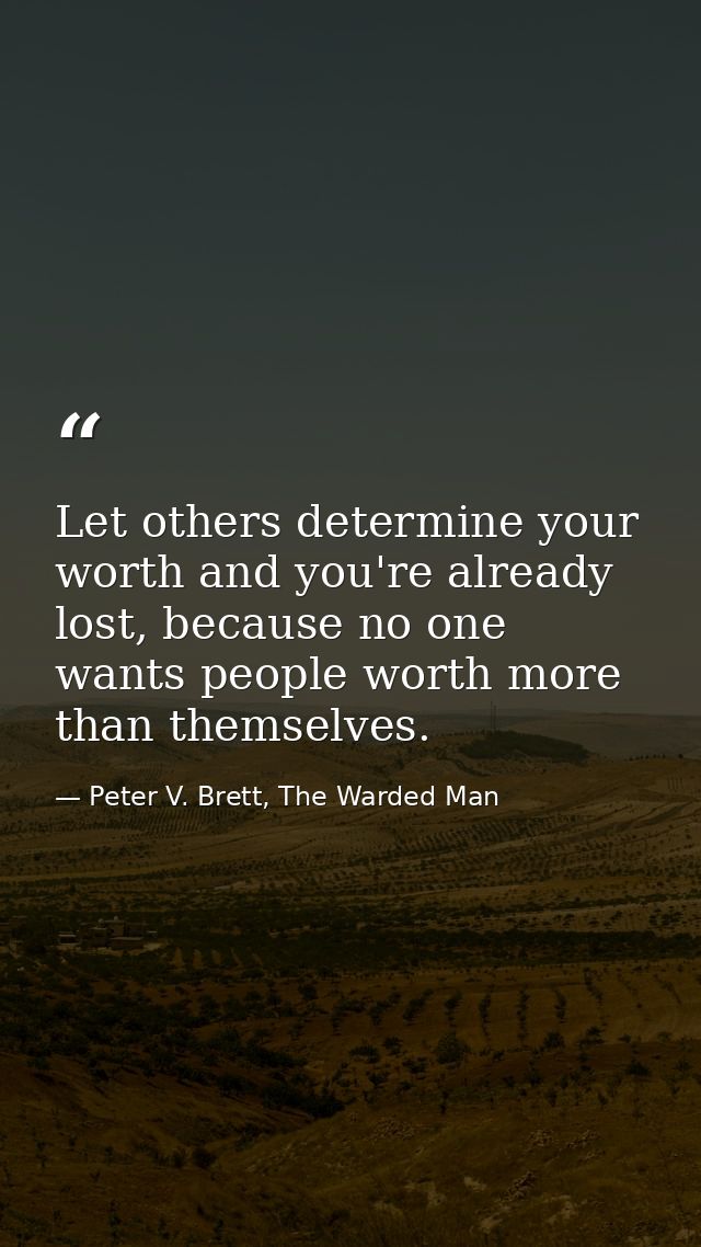 Let others determine your worth and you're already lost, because no one wants people worth more than themselves. — Peter V. Brett, The Warded Man