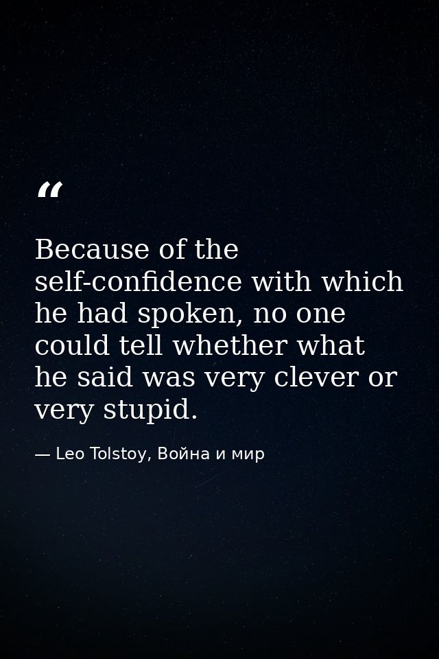 Because of the self-confidence with which he had spoken, no one could tell whether what he said was very clever or very  — Leo Tolstoy, Война и мир