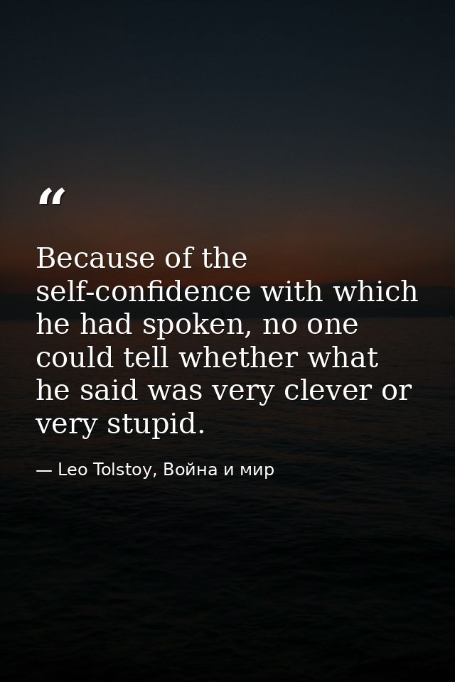 Because of the self-confidence with which he had spoken, no one could tell whether what he said was very clever or very  — Leo Tolstoy, Война и мир