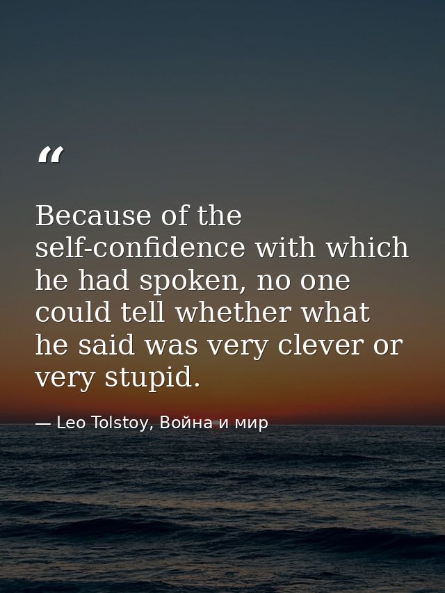 Because of the self-confidence with which he had spoken, no one could tell whether what he said was very clever or very  — Leo Tolstoy, Война и мир