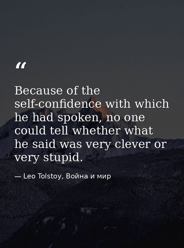 Because of the self-confidence with which he had spoken, no one could tell whether what he said was very clever or very  — Leo Tolstoy, Война и мир