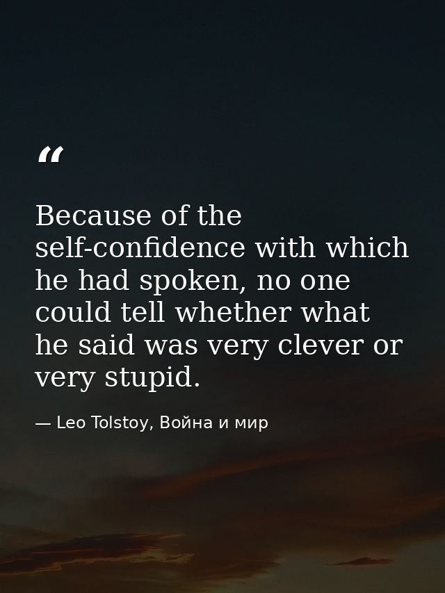 Because of the self-confidence with which he had spoken, no one could tell whether what he said was very clever or very  — Leo Tolstoy, Война и мир