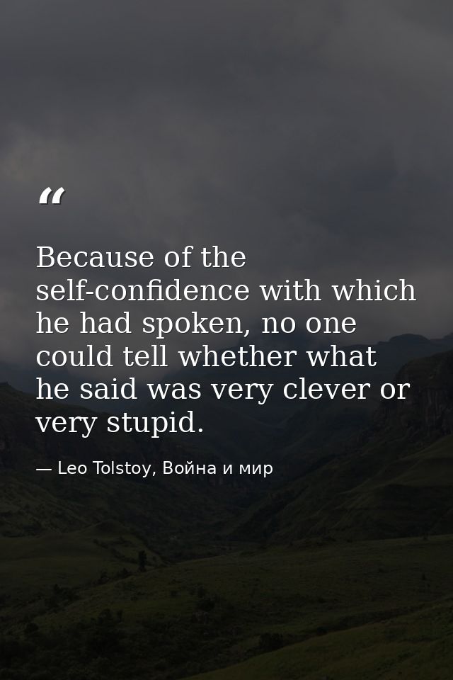 Because of the self-confidence with which he had spoken, no one could tell whether what he said was very clever or very  — Leo Tolstoy, Война и мир