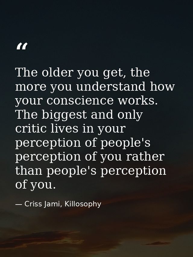The older you get, the more you understand how your conscience works. The biggest and only critic lives in your percepti — Criss Jami, Killosophy