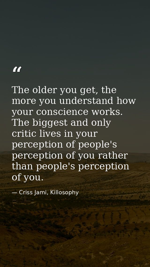 The older you get, the more you understand how your conscience works. The biggest and only critic lives in your percepti — Criss Jami, Killosophy