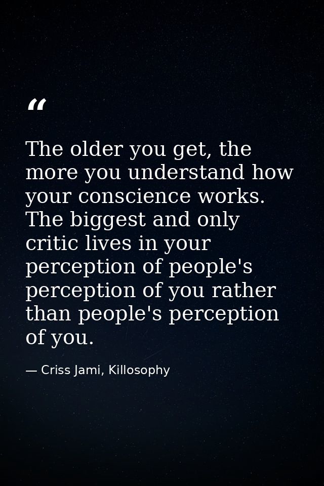 The older you get, the more you understand how your conscience works. The biggest and only critic lives in your percepti — Criss Jami, Killosophy