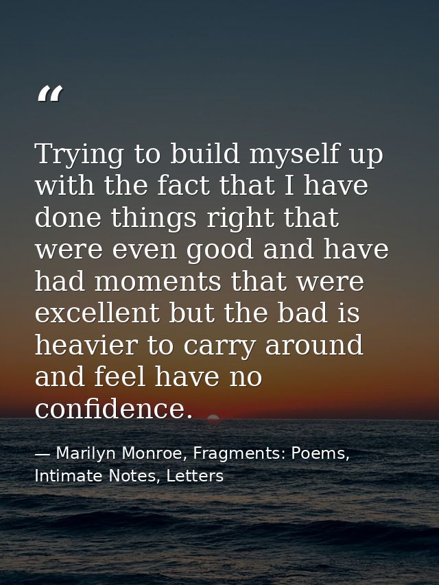 Trying to build myself up with the fact that I have done things right that were even good and have had moments that were — Marilyn Monroe, Fragments: Poems, Intimate Notes, Letters
