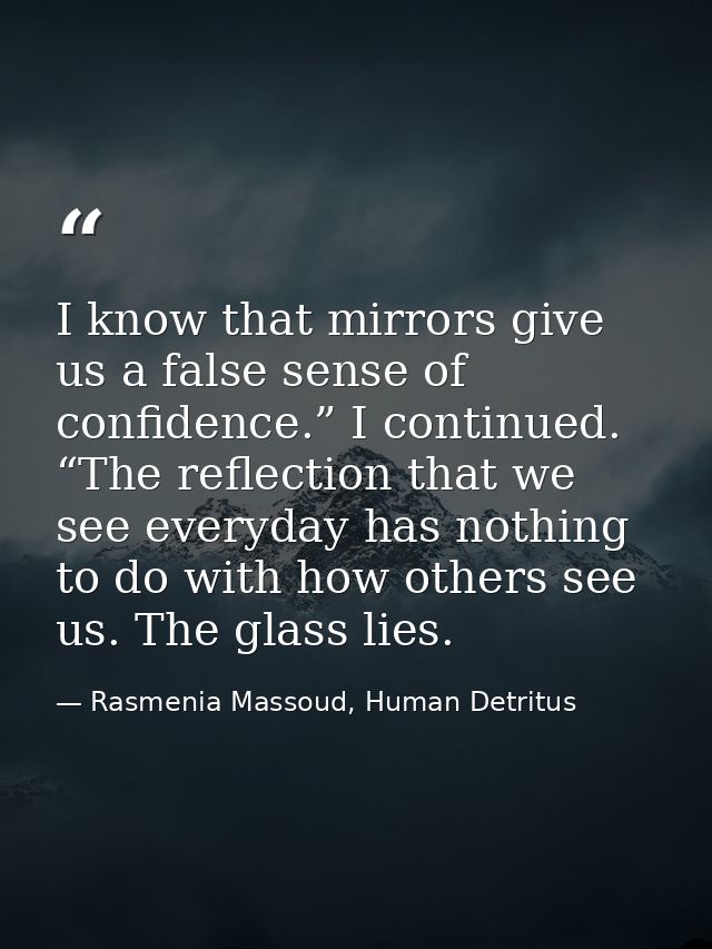 I know that mirrors give us a false sense of confidence.” I continued. “The reflection that we see everyday has nothing  — Rasmenia Massoud, Human Detritus