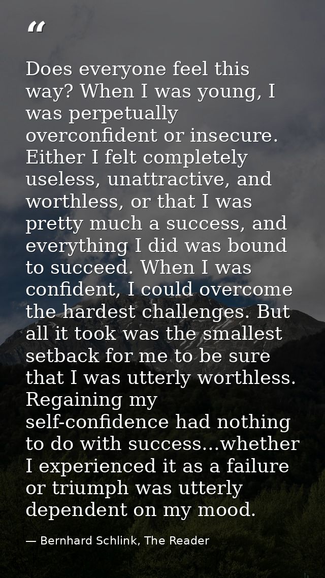 Does everyone feel this way? When I was young, I was perpetually overconfident or insecure. Either I felt completely use — Bernhard Schlink, The Reader