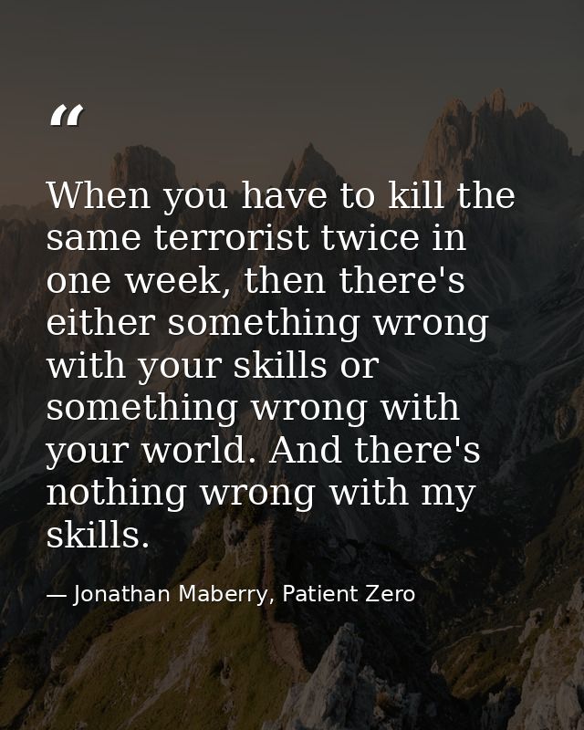 When you have to kill the same terrorist twice in one week, then there's either something wrong with your skills or some — Jonathan Maberry, Patient Zero