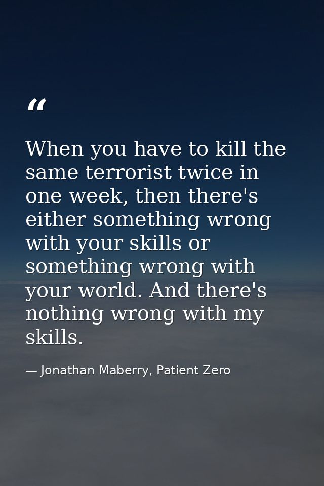 When you have to kill the same terrorist twice in one week, then there's either something wrong with your skills or some — Jonathan Maberry, Patient Zero