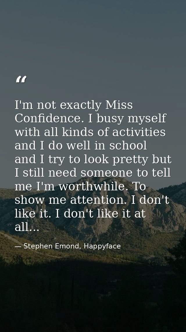 I'm not exactly Miss Confidence. I busy myself with all kinds of activities and I do well in school and I try to look pr — Stephen Emond, Happyface