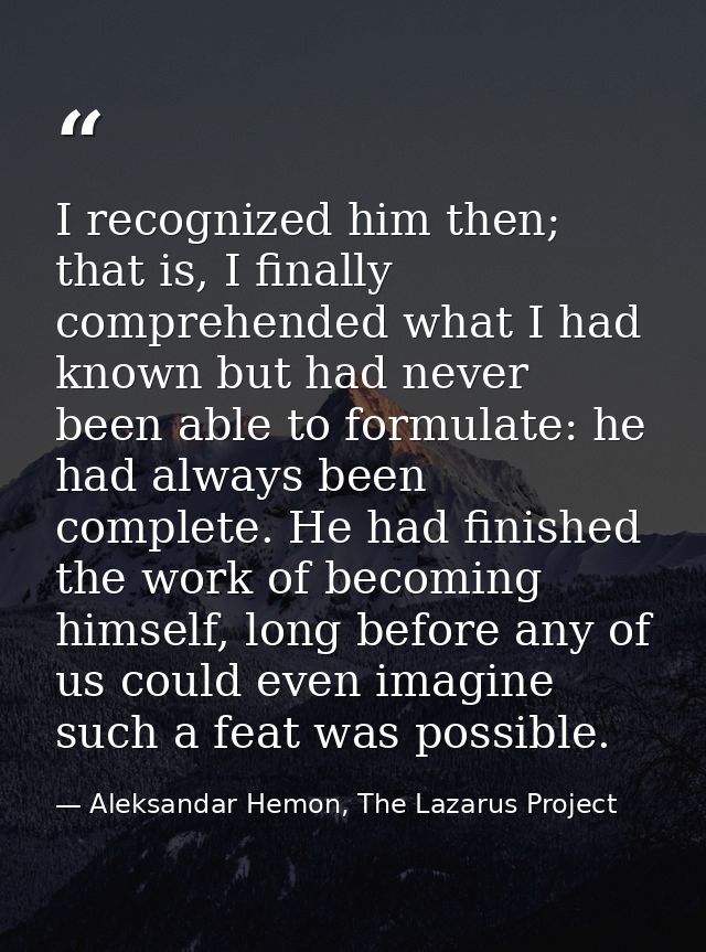I recognized him then; that is, I finally comprehended what I had known but had never been able to formulate: he had alw — Aleksandar Hemon, The Lazarus Project