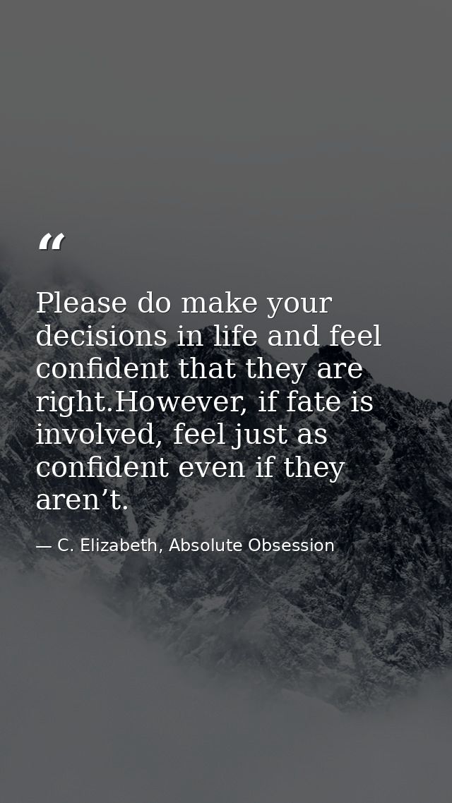 Please do make your decisions in life and feel confident that they are right.However, if fate is involved, feel just as  — C. Elizabeth, Absolute Obsession