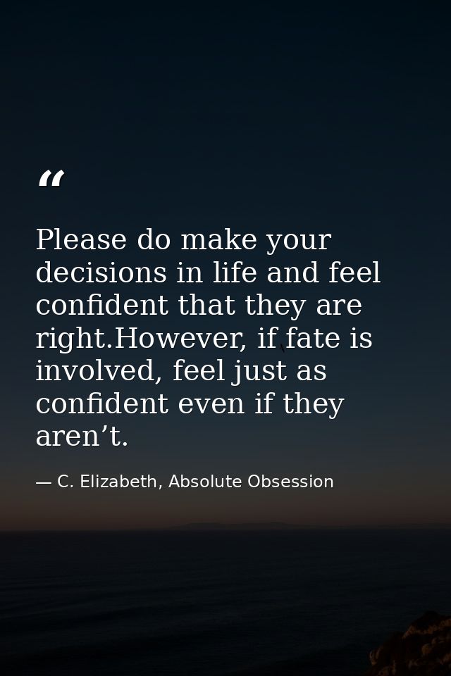 Please do make your decisions in life and feel confident that they are right.However, if fate is involved, feel just as  — C. Elizabeth, Absolute Obsession