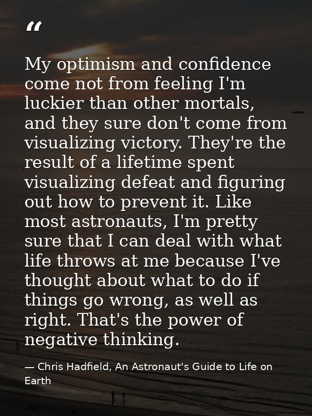 My optimism and confidence come not from feeling I'm luckier than other mortals, and they sure don't come from visualizi — Chris Hadfield, An Astronaut's Guide to Life on Earth
