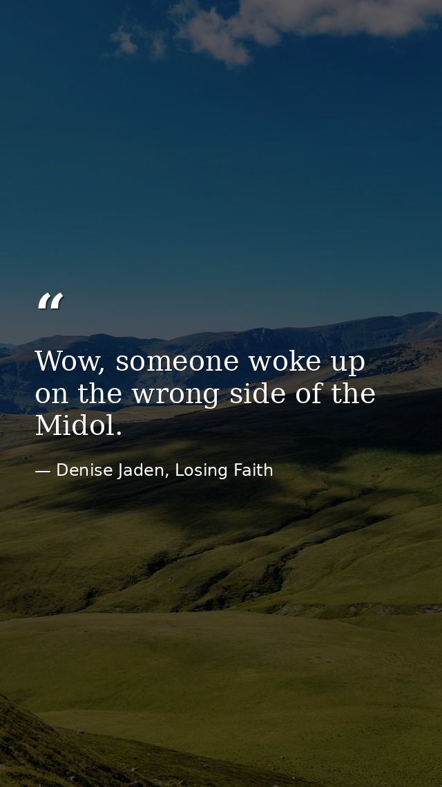 Wow, someone woke up on the wrong side of the Midol. — Denise Jaden, Losing Faith