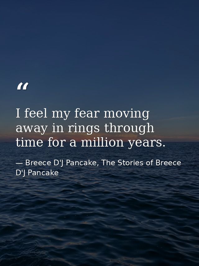 I feel my fear moving away in rings through time for a million years. — Breece D'J Pancake, The Stories of Breece D'J Pancake