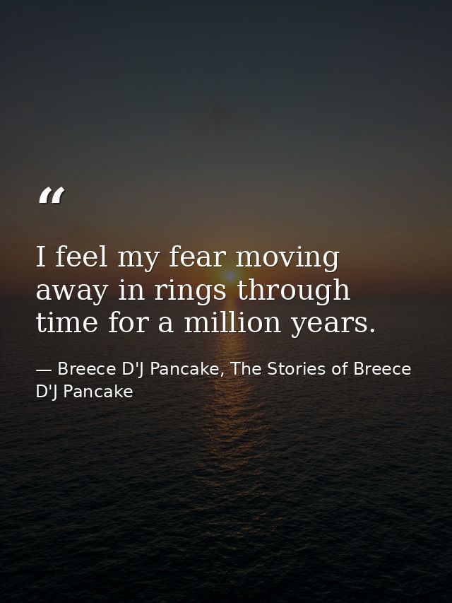 I feel my fear moving away in rings through time for a million years. — Breece D'J Pancake, The Stories of Breece D'J Pancake