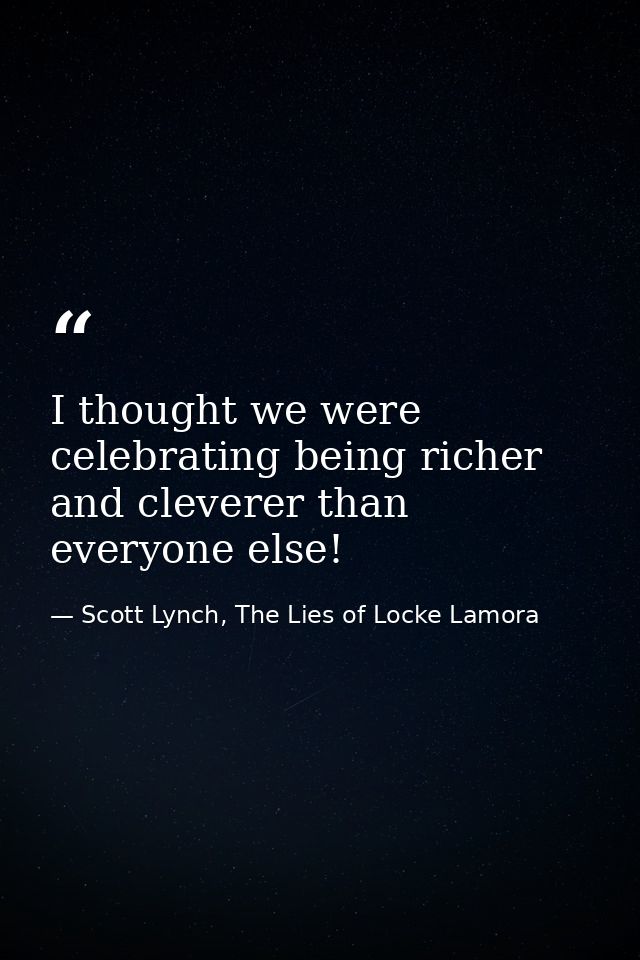 I thought we were celebrating being richer and cleverer than everyone else! — Scott Lynch, The Lies of Locke Lamora
