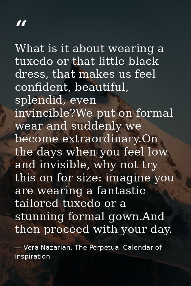 What is it about wearing a tuxedo or that little black dress, that makes us feel confident, beautiful, splendid, even in — Vera Nazarian, The Perpetual Calendar of Inspiration