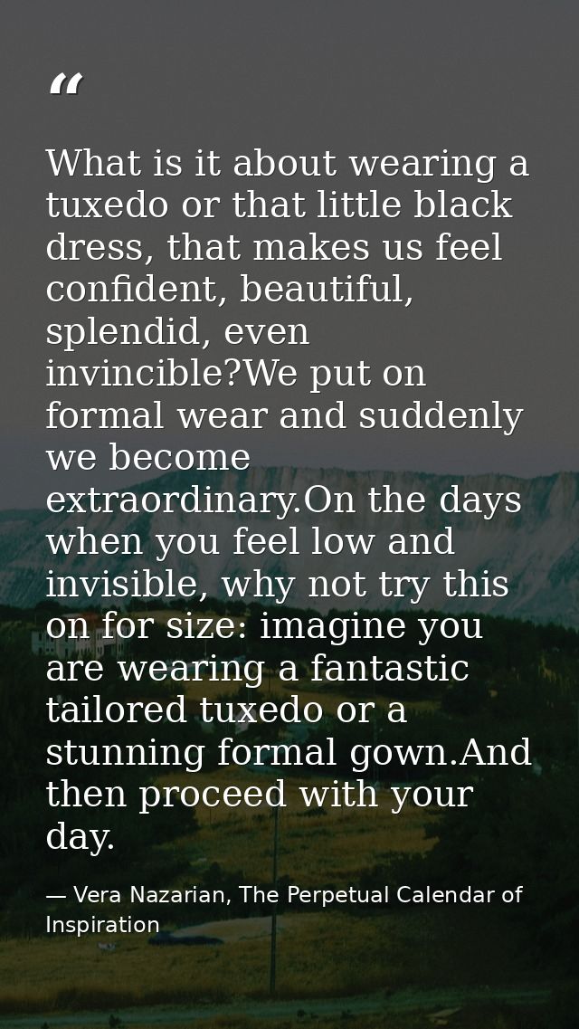 What is it about wearing a tuxedo or that little black dress, that makes us feel confident, beautiful, splendid, even in — Vera Nazarian, The Perpetual Calendar of Inspiration