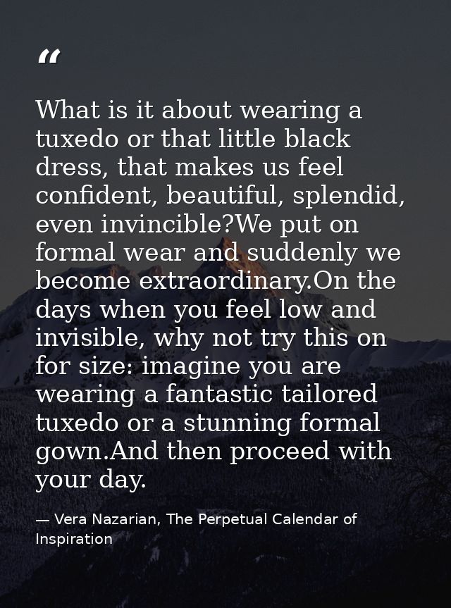 What is it about wearing a tuxedo or that little black dress, that makes us feel confident, beautiful, splendid, even in — Vera Nazarian, The Perpetual Calendar of Inspiration