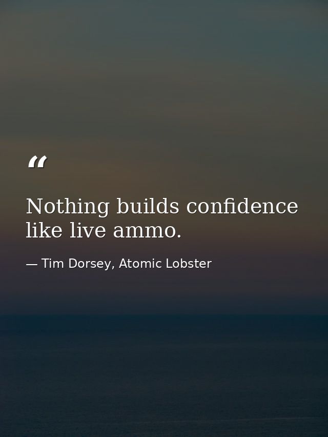 Nothing builds confidence like live ammo. — Tim Dorsey, Atomic Lobster