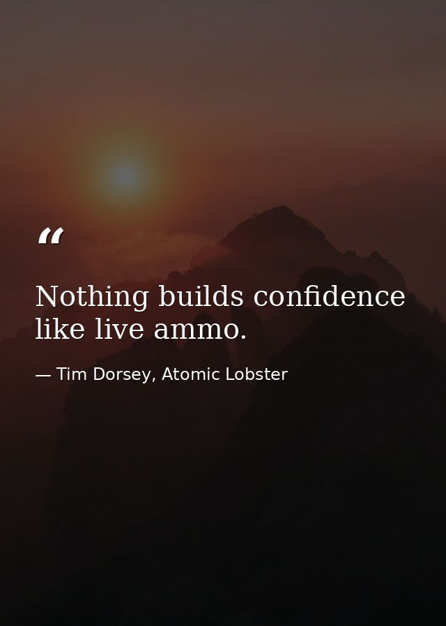 Nothing builds confidence like live ammo. — Tim Dorsey, Atomic Lobster