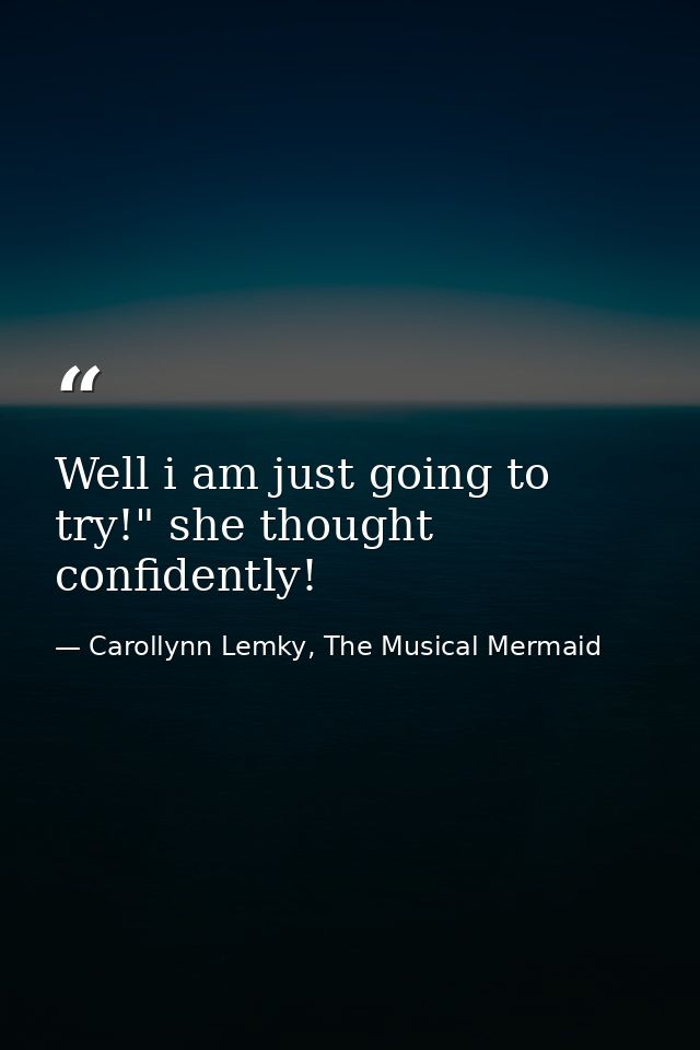 Well i am just going to try!" she thought confidently! — Carollynn Lemky, The Musical Mermaid