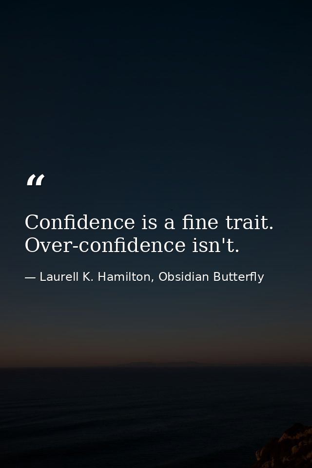 Confidence is a fine trait. Over-confidence isn't. — Laurell K. Hamilton, Obsidian Butterfly