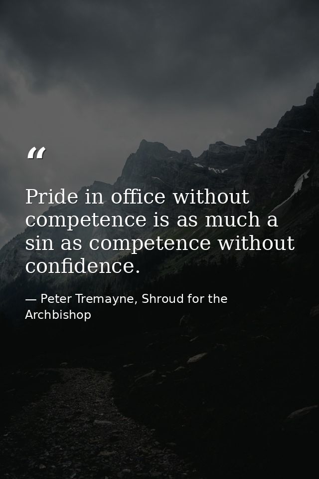 Pride in office without competence is as much a sin as competence without confidence. — Peter Tremayne, Shroud for the Archbishop
