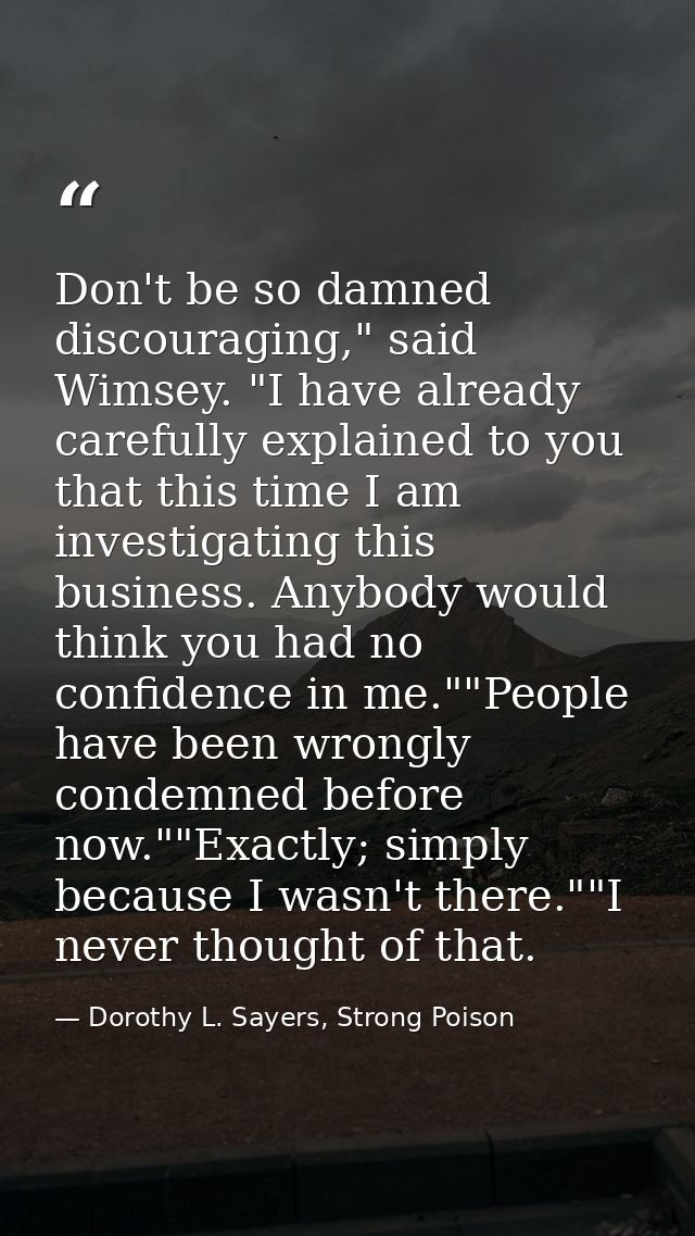 Don't be so damned discouraging," said Wimsey. "I have already carefully explained to you that this time I am investigat — Dorothy L. Sayers, Strong Poison