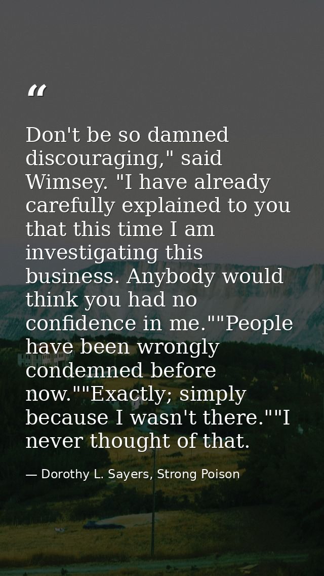 Don't be so damned discouraging," said Wimsey. "I have already carefully explained to you that this time I am investigat — Dorothy L. Sayers, Strong Poison