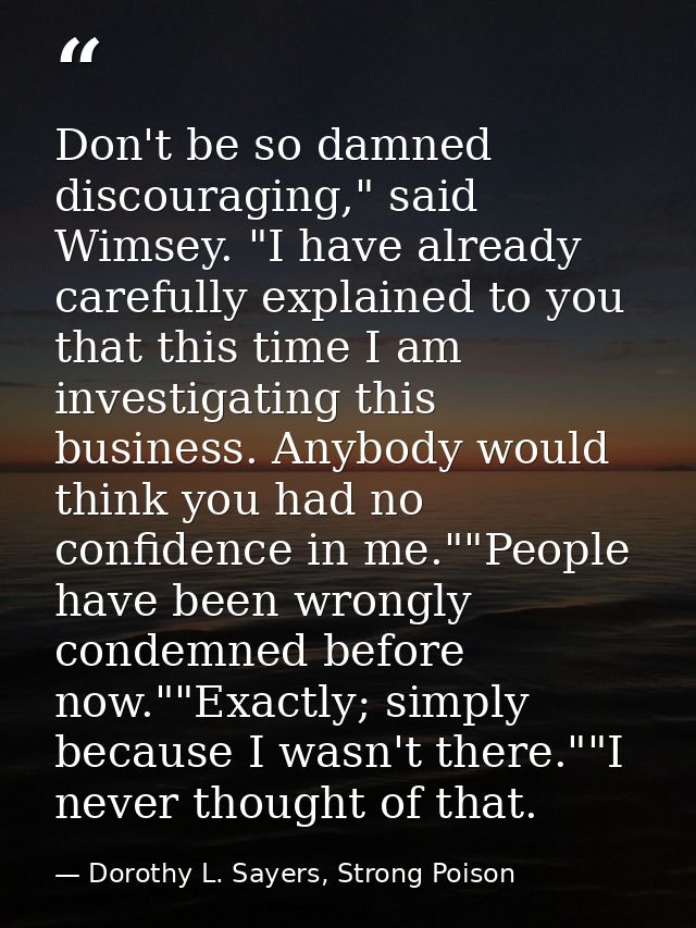 Don't be so damned discouraging," said Wimsey. "I have already carefully explained to you that this time I am investigat — Dorothy L. Sayers, Strong Poison