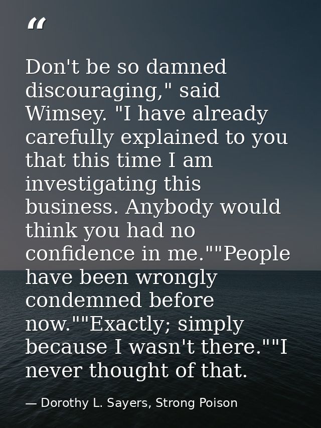 Don't be so damned discouraging," said Wimsey. "I have already carefully explained to you that this time I am investigat — Dorothy L. Sayers, Strong Poison