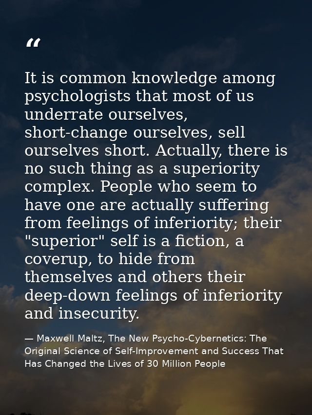 It is common knowledge among psychologists that most of us underrate ourselves, short-change ourselves, sell ourselves s — Maxwell Maltz, The New Psycho-Cybernetics: The Original Science of Self-Improvement and Success That Has Changed the Lives of 30 Million People