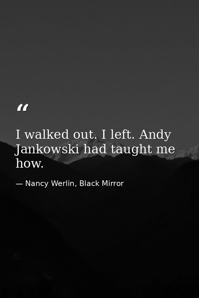 I walked out. I left. Andy Jankowski had taught me how. — Nancy Werlin, Black Mirror
